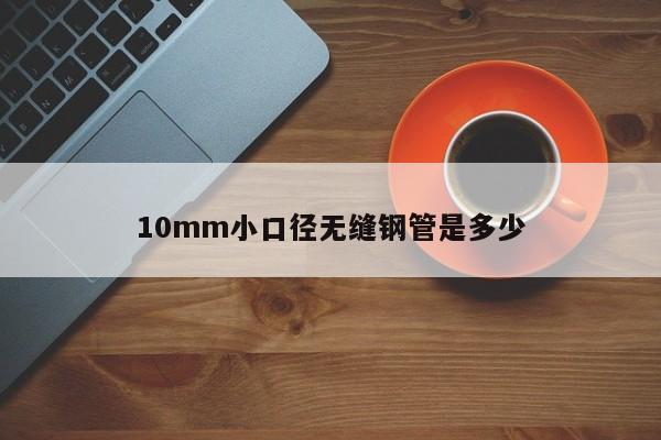 10mm小口徑無(wú)縫鋼管是多少