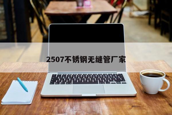 2507不銹鋼無縫管廠家