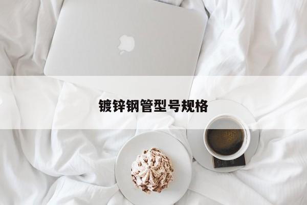 鍍鋅鋼管型號(hào)規(guī)格