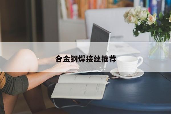 合金鋼焊接絲推薦